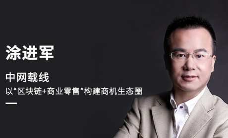 涂进军：中网载线，以“区块链+商业零售”构建商机生态圈
